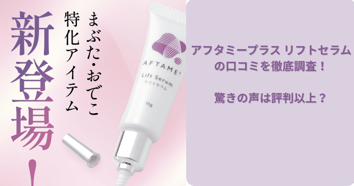 アフタミープラス リフトセラムの口コミを調査！驚きの声は評判以上？